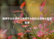 棋牌平台交易探讨棋牌平台的合法合规运营与监管