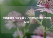 现金棋牌平台大全多元化的娱乐选择与安全的保障