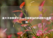 盛大手游棋牌平台app引领潮流的移动娱乐新风尚