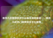 推荐几款棋牌游戏平台畅享游戏盛宴——精选几款热门棋牌游戏平台推荐