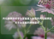 开元棋牌游戏平台客服是人回答吗开元棋牌游戏平台客服的神秘面纱