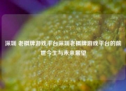 深圳 老棋牌游戏平台深圳老棋牌游戏平台的前世今生与未来展望