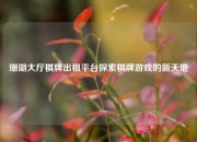 珊瑚大厅棋牌出租平台探索棋牌游戏的新天地