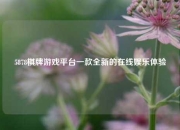 5878棋牌游戏平台一款全新的在线娱乐体验
