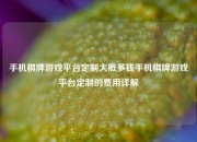 手机棋牌游戏平台定制大概多钱手机棋牌游戏平台定制的费用详解