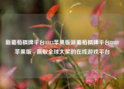 新葡萄棋牌平台8883苹果版新葡萄棋牌平台8883苹果版 - 赢取全球大奖的在线游戏平台
