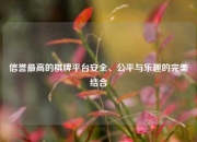 信誉最高的棋牌平台安全、公平与乐趣的完美结合