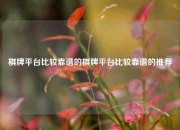 棋牌平台比较靠谱的棋牌平台比较靠谱的推荐