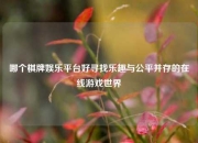 哪个棋牌娱乐平台好寻找乐趣与公平并存的在线游戏世界