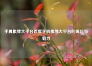 手机棋牌大平台百度手机棋牌大平台的崛起与魅力