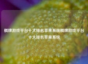 棋牌游戏平台十大排名苹果系统棋牌游戏平台十大排名苹果系统