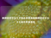 棋牌游戏平台十大排名苹果系统棋牌游戏平台十大排名苹果系统