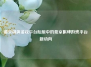 葡京棋牌游戏平台酝酿中的葡京棋牌游戏平台新动向