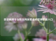 百灵棋牌平台娱乐网探索虚拟世界的新入口