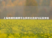 上海有哪些棋牌平台多样化选择与玩家体验