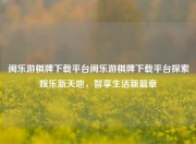 闽乐游棋牌下载平台闽乐游棋牌下载平台探索娱乐新天地，智享生活新篇章