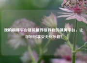 我的棋牌平台链接推荐推荐我的棋牌平台，让你轻松享受无尽乐趣！