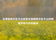 至尊棋牌手机平台探索至尊棋牌手机平台的辉煌历程与未来展望