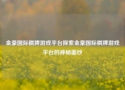 金豪国际棋牌游戏平台探索金豪国际棋牌游戏平台的神秘面纱