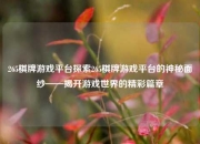 265棋牌游戏平台探索265棋牌游戏平台的神秘面纱——揭开游戏世界的精彩篇章