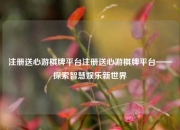 注册送心游棋牌平台注册送心游棋牌平台——探索智慧娱乐新世界