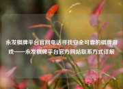 永发棋牌平台官网电话寻找安全可靠的棋牌游戏——永发棋牌平台官方网站联系方式详解