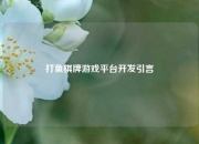 打鱼棋牌游戏平台开发引言