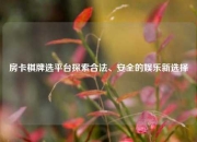 房卡棋牌选平台探索合法、安全的娱乐新选择