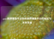 game棋牌捕鱼平台游戏棋牌捕鱼平台的崛起与未来发展