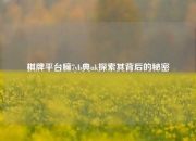 棋牌平台臃7yb典uk探索其背后的秘密