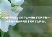 一号棋牌同版本游戏平台一码在手游天下行——揭秘一号棋牌同版本游戏平台的魅力