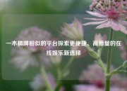 一木棋牌相似的平台探索更便捷、高质量的在线娱乐新选择