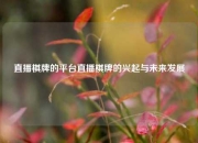直播棋牌的平台直播棋牌的兴起与未来发展