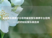 星辰娱乐棋牌平台官网星辰娱乐棋牌平台官网——您的轻松娱乐新选择