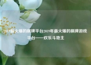 2019最火爆的棋牌平台2019年最火爆的棋牌游戏平台——欢乐斗地主