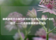 棋牌游戏平台制作软件软件开发与游戏产业的结合——打造创新棋牌游戏平台