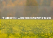 大话棋牌2平台ios连接探索移动游戏的无限可能