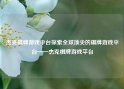 杰克棋牌游戏平台探索全球顶尖的棋牌游戏平台——杰克棋牌游戏平台