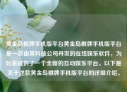 黄金岛棋牌手机版平台黄金岛棋牌手机版平台是一款由某科技公司开发的在线娱乐软件，为玩家提供了一个全新的互动娱乐平台。以下是关于这款黄金岛棋牌手机版平台的详细介绍。
