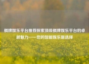 棋牌娱乐平台推荐探索顶级棋牌娱乐平台的卓越魅力——您的智能娱乐新选择