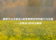 棋牌平台注册送58探索棋牌游戏的魅力与乐趣——注册送58的平台解析