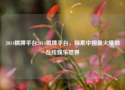 2014棋牌平台2014棋牌平台，探索中国最火爆的在线娱乐世界