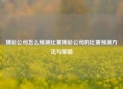 博彩公司怎么预测比赛博彩公司的比赛预测方法与策略