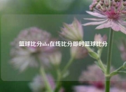 篮球比分nba在线比分即时篮球比分