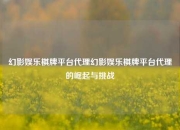 幻影娱乐棋牌平台代理幻影娱乐棋牌平台代理的崛起与挑战