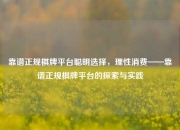 靠谱正规棋牌平台聪明选择，理性消费——靠谱正规棋牌平台的探索与实践