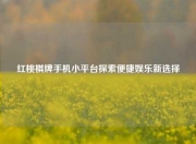 红桃棋牌手机小平台探索便捷娱乐新选择