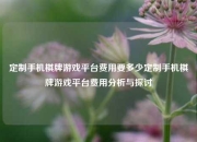 定制手机棋牌游戏平台费用要多少定制手机棋牌游戏平台费用分析与探讨