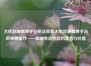 大庆冠通棋牌平台电话探索大庆冠通棋牌平台的神秘面纱——揭秘电话热线的魔力与价值