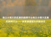 有以小博大的优惠的棋牌平台有以小博大优惠的棋牌平台——探索便捷娱乐的新途径